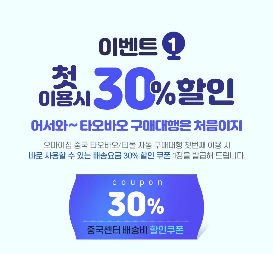 이벤트1 첫이용시 30% 할인 쿠폰 발급 / 어서와~ 타오바오 구매대행은 처음이지 / 오마이집 중국 타오바오/티몰 자동 구매대행 첫번째 이용 시 바로 사용할수 있는 배송요금 30% 할인 쿠폰 1장을 발급해 드립니다.