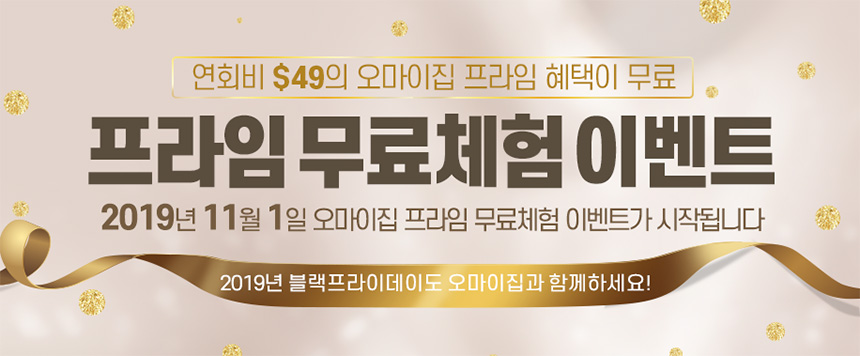 프라임 무료체험 이벤트: 연회비 $49의 오마이집 프라임 혜택이 무료 2019년 11월 1일 오마이집 프라임 무료체험 이벤트가 시작됩니다. 2019년 블랙프라이데이도 오마이집과 함께하세요!